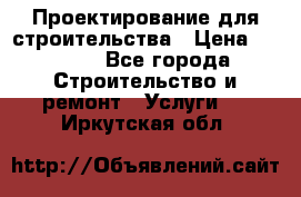 Проектирование для строительства › Цена ­ 1 100 - Все города Строительство и ремонт » Услуги   . Иркутская обл.